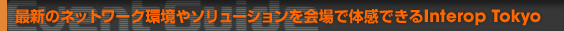最新のネットワーク環境やソリューションを会場で体感できるInterop Tokyo