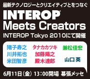 編集テクノロジーとクリエティブとをつなぐ INTEROP MEETS CREATORS INTEROP Tokyo 2010に開催 6/11(金)13:00開場 幕張メッセ